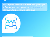 Эксперты региональных Росреестра и Роскадастра проведут 19 января консультационный семинар