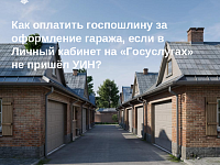 Вопрос недели: «Как оплатить госпошлину за оформление гаража, если в Личный кабинет на «Госуслугах» не пришёл УИН»?